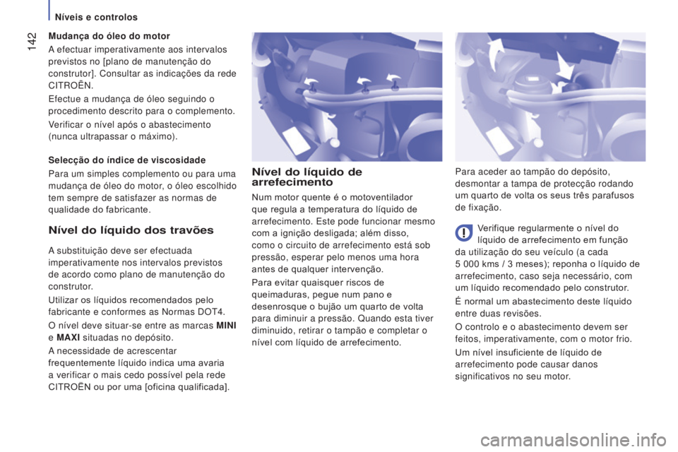 CITROEN JUMPER 2017  Manual do condutor (in Portuguese)  142
Jumper_pt_Chap07_Verifications_ed01-2016
Nível do líquido de 
arrefecimento
Verifique regularmente o nível do 
líquido de arrefecimento em função 
da utilização do seu veículo (a cada 
5