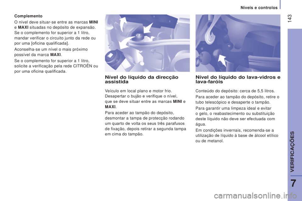 CITROEN JUMPER 2017  Manual do condutor (in Portuguese)  143
Níveis e controlos
Jumper_pt_Chap07_Verifications_ed01-2016
Complemento
O nível deve situar-se entre as marcas MINI 
e  MA
x I situadas no depósito de expansão. 
Se o complemento for superior
