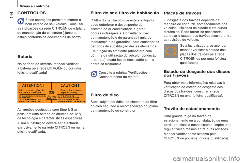 CITROEN JUMPER 2017  Manual do condutor (in Portuguese)  144
Jumper_pt_Chap07_Verifications_ed01-2016
Placas de travões
O desgaste dos travões depende da 
maneira de conduzir, nomeadamente nos 
veículos utilizados na cidade e em curtas 
distâncias. Pod