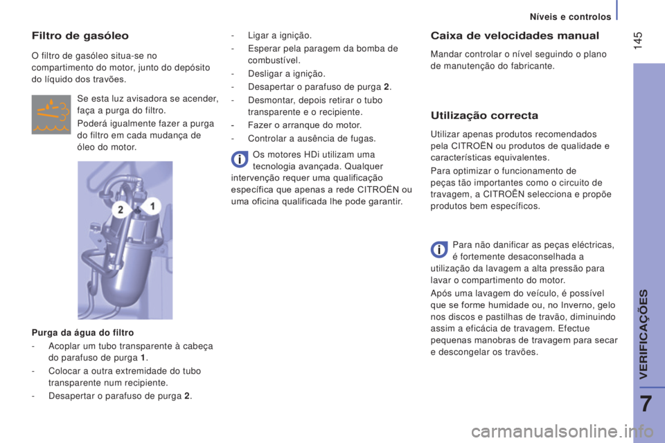 CITROEN JUMPER 2017  Manual do condutor (in Portuguese)  145
Níveis e controlos
Jumper_pt_Chap07_Verifications_ed01-2016
Caixa de velocidades manual
Mandar controlar o nível seguindo o plano 
de manutenção do fabricante.
Utilização correcta
Para não