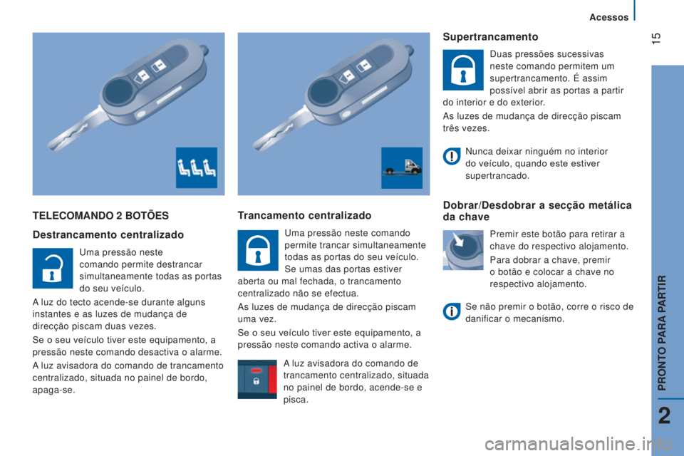 CITROEN JUMPER 2017  Manual do condutor (in Portuguese)  15
Acessos
Jumper_pt_Chap02_Pret-a-Partir_ed01-2016
TELECOMANDO 2 BOTÕES
Destrancamento centralizado
Uma pressão neste 
comando permite destrancar 
simultaneamente todas as portas 
do seu veículo.