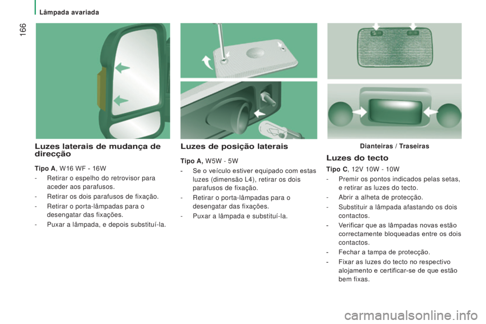 CITROEN JUMPER 2017  Manual do condutor (in Portuguese)  166
Jumper_pt_Chap08_Aide-Rapide_ed01-2016
Luzes do tecto
Tipo C, 12V 10W - 10W
- 
Premir os pontos indicados pelas setas,
  
e retirar as luzes do tecto.
-
 
Abrir a alheta de protecção.
-

 
Subs