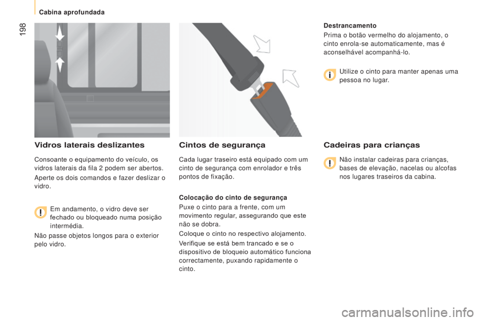 CITROEN JUMPER 2017  Manual do condutor (in Portuguese)  198
Jumper_pt_Chap10_Particularites_ed01-2016
Vidros laterais deslizantes
Consoante o equipamento do veículo, os 
vidros laterais da fila 2  podem ser abertos.
Aperte os dois comandos e fazer desliz