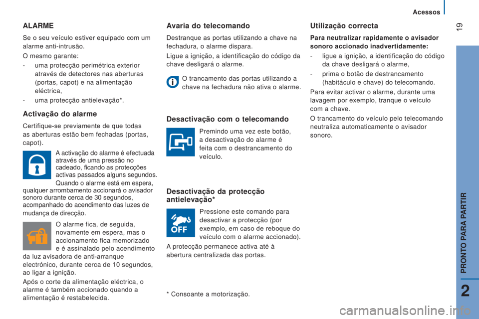 CITROEN JUMPER 2017  Manual do condutor (in Portuguese)  19
Acessos
Jumper_pt_Chap02_Pret-a-Partir_ed01-2016
Avaria do telecomando
Destranque as portas utilizando a chave na 
fechadura, o alarme dispara.
Ligue a ignição, a identificação do código da 
