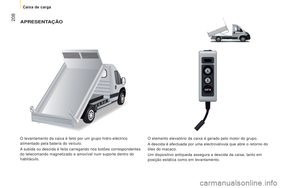 CITROEN JUMPER 2017  Manual do condutor (in Portuguese)  208
Jumper_pt_Chap10_Particularites_ed01-2016
APRESENTAÇÃO
O levantamento da caixa é feito por um grupo hidro-eléctrico 
alimentado pela bateria do veículo.
A subida ou descida é feita carregan