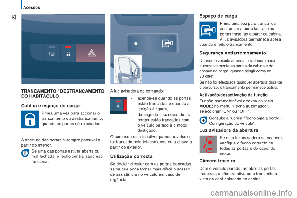 CITROEN JUMPER 2017  Manual do condutor (in Portuguese)  22
Acessos
Jumper_pt_Chap02_Pret-a-Partir_ed01-2016
TRANCAMENTO / DESTRANCAMENTO DO h ABITÁCULO
Luz avisadora da abertura
Se esta luz avisadora se acender, 
verifique o fecho correcto de 
todas as p