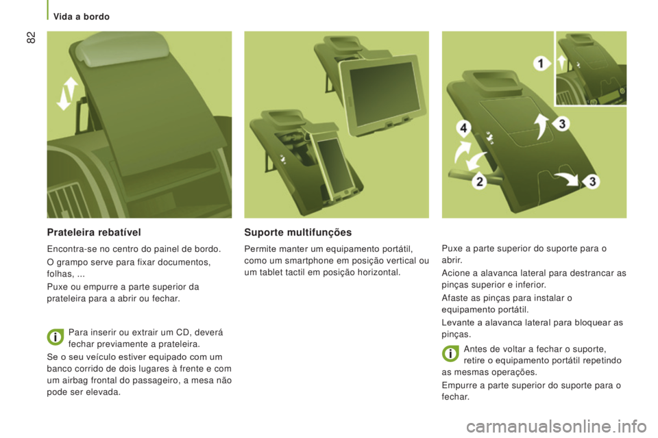 CITROEN JUMPER 2017  Manual do condutor (in Portuguese)  82
Jumper_pt_Chap03_Ergo-et-confort_ed01-2016
Prateleira rebatível
Encontra-se no centro do painel de bordo.
O grampo serve para fixar documentos, 
folhas, ...
Puxe ou empurre a parte superior da 
p