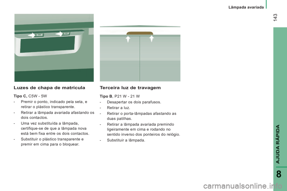 CITROEN JUMPER 2015  Manual do condutor (in Portuguese)    Lâmpada  avariada   
 143
AJUDA RÁPIDA
8
JUMPER-PAPIER_PT_CHAP08_AIDE RAPIDE_ED01-2014
  Terceira luz de travagem 
  Tipo B , P21 W - 21 W 
   -   Desapertar  os  dois  parafusos. 
  -   Retirar 