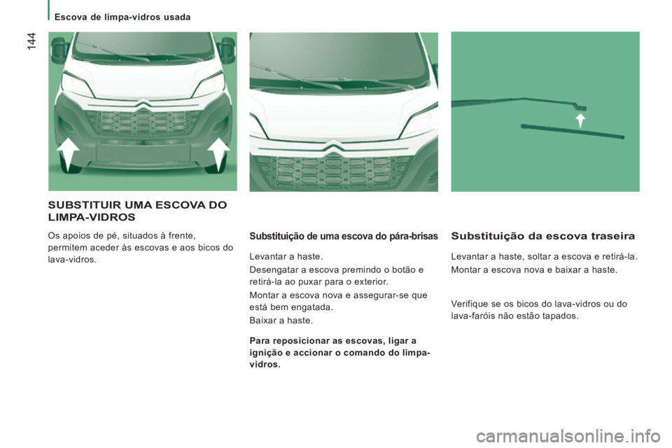 CITROEN JUMPER 2015  Manual do condutor (in Portuguese)    Escova  de  limpa-vidros  usada   
 144
JUMPER-PAPIER_PT_CHAP08_AIDE RAPIDE_ED01-2014
 SUBSTITUIR UMA ESCOVA DO 
LIMPA-VIDROS 
 Os apoios de pé, situados à frente, 
permitem aceder às escovas e 
