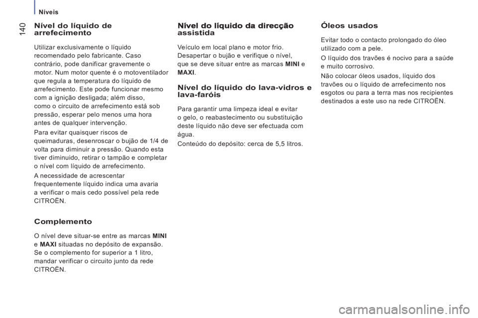 CITROEN JUMPER 2014  Manual do condutor (in Portuguese) 14
0
   
 
Níveis  
 
 
 
Nível do líquido dearrefecimento 
 
Utilizar exclusivamente o líquido 
recomendado pelo fabricante. Caso 
contrário, pode danificar gravemente o 
motor. Num motor quente
