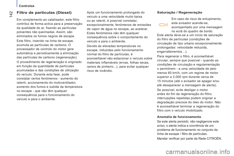CITROEN JUMPER 2014  Manual do condutor (in Portuguese) 142
   
 
Controlos 
 
 
 
 
 
 
Filtro de partículas (Diesel)
 
Em complemento ao catalisador, este filtro 
contribui de forma activa para a preservação 
da qualidade do ar, fixando as partículas