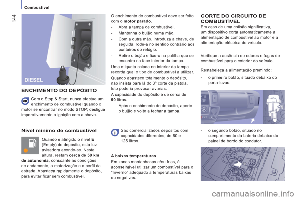 CITROEN JUMPER 2014  Manual do condutor (in Portuguese) 144
   
 
Combustível  
 
 
 
Nível mínimo de combustível 
 
Quando é atingido o nível  E  
(Empty) do depósito, esta luz 
avisadora acende-se. Nesta 
altura, restam  cerca de 50 km 
de autonom