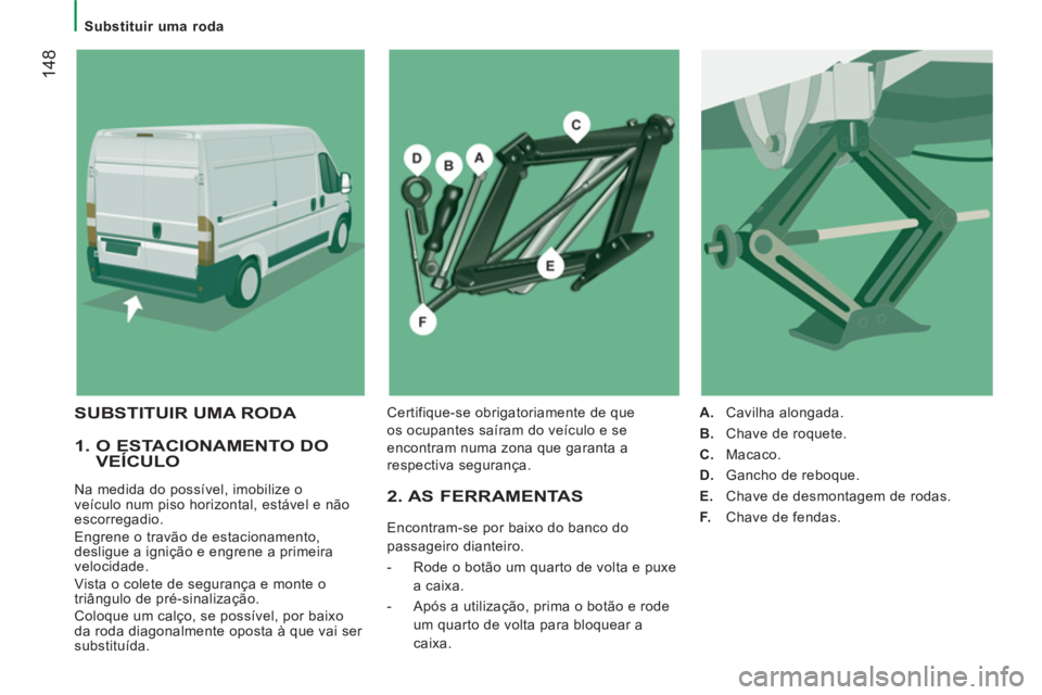 CITROEN JUMPER 2014  Manual do condutor (in Portuguese) 14
8
   
 
Substituir uma roda  
 
 
 
1.  O ESTACIONAMENTO DO VEÍCULO 
 
Na medida do possível, imobilize o 
veículo num piso horizontal, estável e não 
escorregadio. 
  Engrene o travão de est