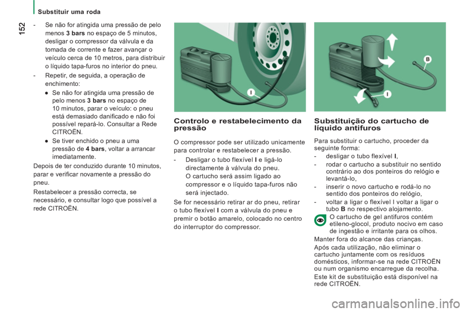 CITROEN JUMPER 2014 Manual do condutor (in Portuguese)
Substituir uma roda
- Se não for atingida uma pressão de pelo
menos 3 bars no espaço de 5 minutos,
desligar o compressor da válvula e da
tomada de corrente e fazer avançar CITROEN JUMPER 2014 Manual do condutor (in Portuguese)
Substituir uma roda
- Se não for atingida uma pressão de pelo
menos 3 bars no espaço de 5 minutos,
desligar o compressor da válvula e da
tomada de corrente e fazer avançar