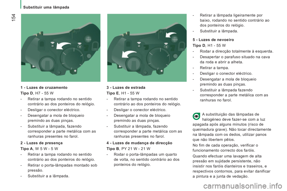 CITROEN JUMPER 2014 Manual do condutor (in Portuguese) 154
Substituir uma lâmpada
1 - Luzes de cruzamento
Tipo D , H7 - 55 W
- Retirar a tampa rodando no sentido
contrário ao dos ponteiros do relógio.
- Desligar o co CITROEN JUMPER 2014 Manual do condutor (in Portuguese) 154
Substituir uma lâmpada
1 - Luzes de cruzamento
Tipo D , H7 - 55 W
- Retirar a tampa rodando no sentido
contrário ao dos ponteiros do relógio.
- Desligar o co