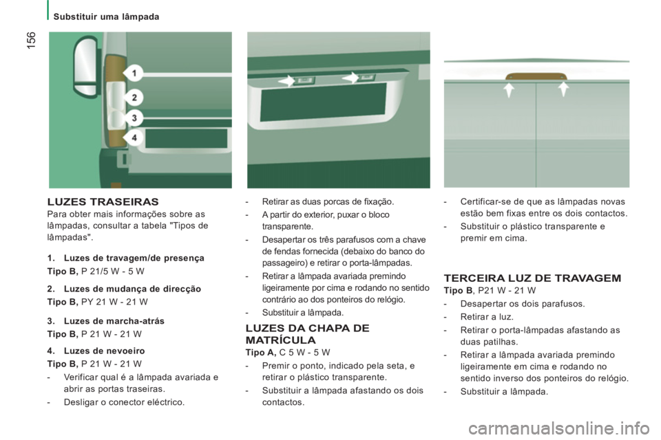CITROEN JUMPER 2014 Manual do condutor (in Portuguese) 156
Substituir uma lâmpada
LUZES TRASEIRAS
Para obter mais informações sobre as
lâmpadas, consultar a tabela "Tipos de
lâmpadas".
- Retirar as duas porcas de fi xação.
CITROEN JUMPER 2014 Manual do condutor (in Portuguese) 156
Substituir uma lâmpada
LUZES TRASEIRAS
Para obter mais informações sobre as
lâmpadas, consultar a tabela "Tipos de
lâmpadas".
- Retirar as duas porcas de fi xação.