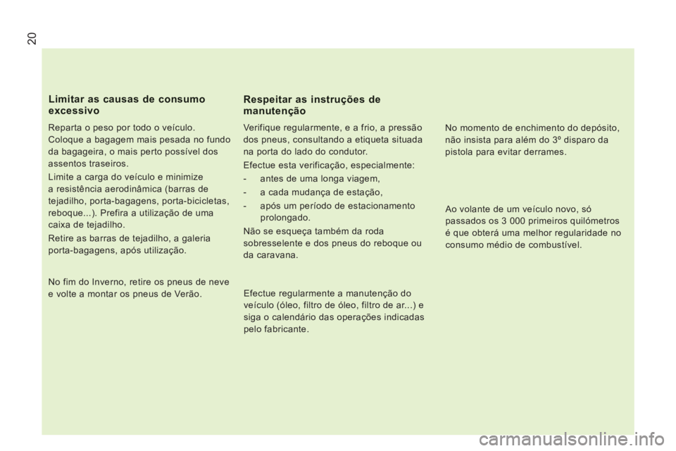 CITROEN JUMPER 2014  Manual do condutor (in Portuguese) 20
   
Reparta o peso por todo o veículo. 
Coloque a bagagem mais pesada no fundo 
da bagageira, o mais perto possível dos 
assentos traseiros. 
  Limite a carga do veículo e minimize 
a resistênc