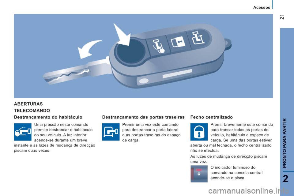 CITROEN JUMPER 2014  Manual do condutor (in Portuguese) 21
2
PRONTO PARA PARTIR
TELECOMANDO  
ABERTURAS 
Destrancamento do habitáculo 
  Uma pressão neste comando 
permite destrancar o habitáculo 
do seu veículo. A luz interior 
acende-se durante um br