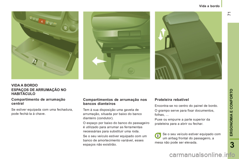CITROEN JUMPER 2014  Manual do condutor (in Portuguese) 71
3
ERGONOMIA E CONFORTO
Vida a bordo
ESPAÇOS DE ARRUMAÇÃO NOHABITÁCULO Ç
   
Compartimentos de arrumação nos 
bancos dianteiros 
  Tem à sua disposição uma gaveta de 
arrumação, situada 