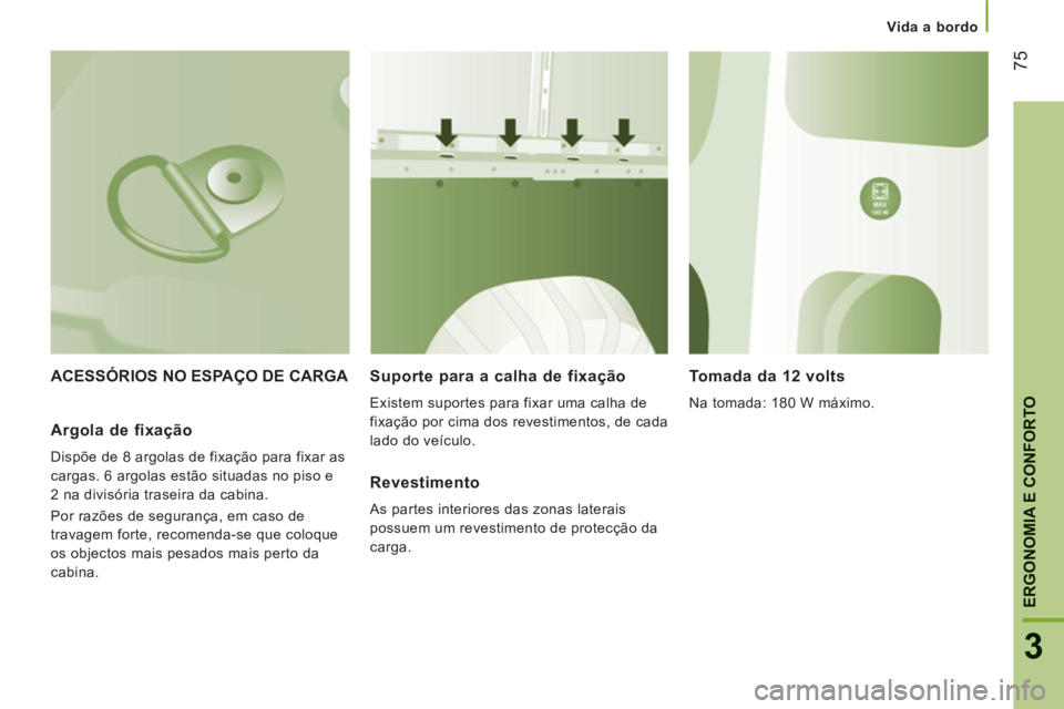 CITROEN JUMPER 2014  Manual do condutor (in Portuguese) 75
3
ERGONOMIA E CONFORTO
Vida a bordo
ACESSÓRIOS NO ESPAÇO DE CARGA   
Suporte para a calha de fixação 
 
Existem suportes para fixar uma calha de 
fixação por cima dos revestimentos, de cada 
