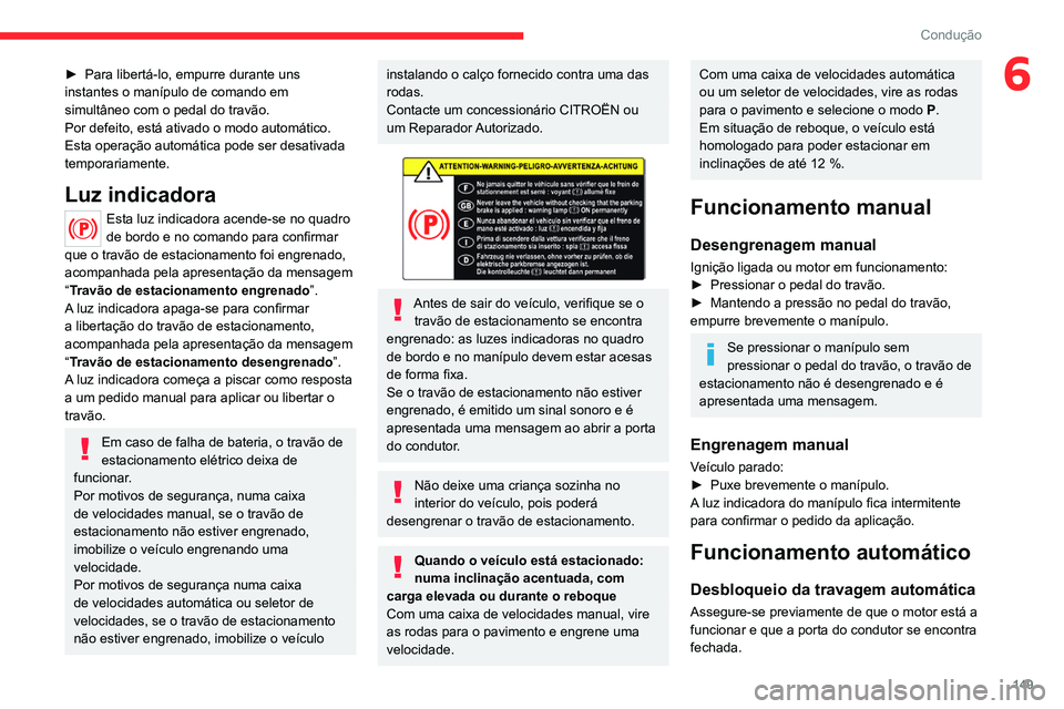 CITROEN JUMPER SPACETOURER 2021  Manual do condutor (in Portuguese) 149
Condução
6► Para libertá-lo, empurre durante uns 
instantes o manípulo de comando em 
simultâneo com o pedal do travão.
Por defeito, está ativado o modo automático.
Esta operação autom