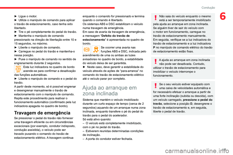 CITROEN JUMPER SPACETOURER 2021  Manual do condutor (in Portuguese) 151
Condução
6► Ligue o motor.
►  Utilize o manípulo de comando para aplicar 
o travão de estacionamento, caso tenha sido 
libertado.
►
 
T
 ire o pé completamente do pedal do travão.
►
