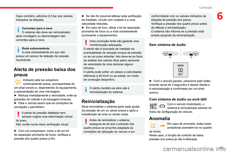 CITROEN JUMPER SPACETOURER 2021  Manual do condutor (in Portuguese) 161
Condução
6Caso contrário, adicione 0,3 bar aos valores 
indicados na etiqueta.
Correntes para a neve
O sistema não deve ser reinicializado 
após montagem ou desmontagem das 
correntes para a 