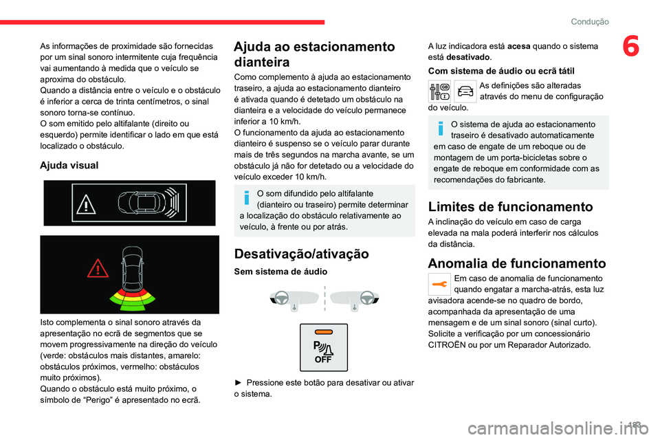 CITROEN JUMPER SPACETOURER 2021  Manual do condutor (in Portuguese) 183
Condução
6As informações de proximidade são fornecidas 
por um sinal sonoro intermitente cuja frequência 
vai aumentando à medida que o veículo se 
aproxima do obstáculo.
Quando a distân
