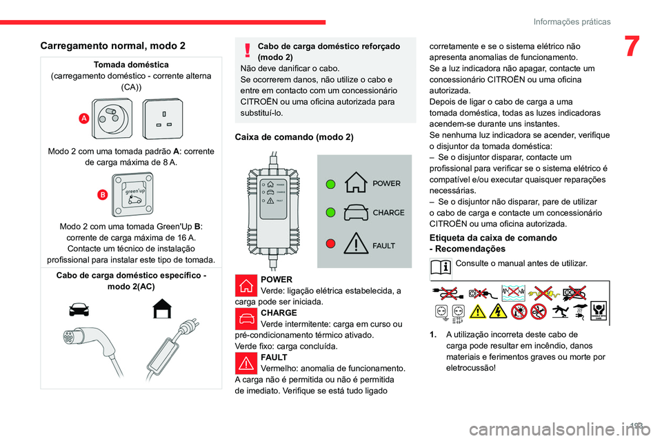 CITROEN JUMPER SPACETOURER 2021 Manual do condutor (in Portuguese) 193
Informações práticas
7Carregamento normal, modo 2
Tomada doméstica
(carregamento doméstico - corrente alterna (CA))
Modo 2 com uma tomada padrão A: corrente
de carga máxima de 8 A.
CITROEN JUMPER SPACETOURER 2021 Manual do condutor (in Portuguese) 193
Informações práticas
7Carregamento normal, modo 2
Tomada doméstica
(carregamento doméstico - corrente alterna (CA))
Modo 2 com uma tomada padrão A: corrente
de carga máxima de 8 A.