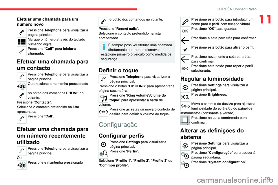 CITROEN JUMPER SPACETOURER 2021  Manual do condutor (in Portuguese) 273
CITROËN Connect Radio
11Efetuar uma chamada para um 
número novo
Pressione Telephone  para visualizar a 
página principal. 
Marque o número através do teclado 
numérico digital.
Pressione 