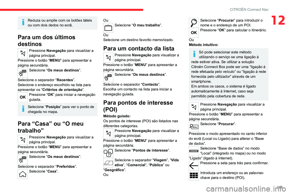 CITROEN JUMPER SPACETOURER 2021  Manual do condutor (in Portuguese) 285
CITROËN Connect Nav
12Reduza ou amplie com os botões táteis 
ou com dois dedos no ecrã.
Para um dos últimos 
destinos
Pressione Navegação  para visualizar a 
página principal.
Pressione o 