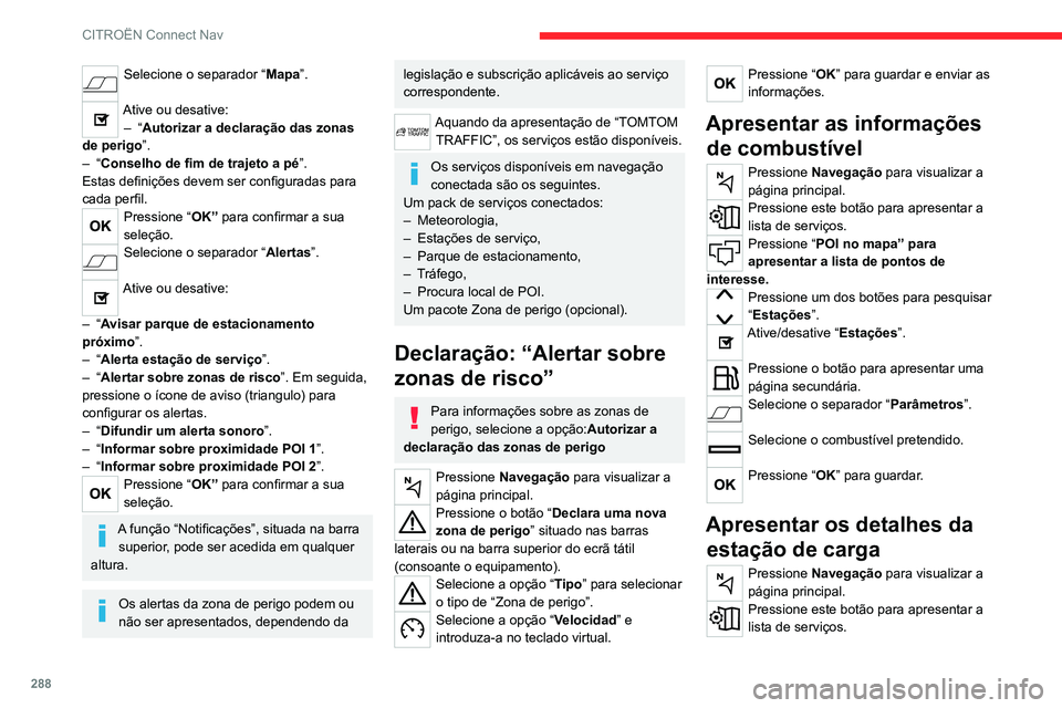 CITROEN JUMPER SPACETOURER 2021  Manual do condutor (in Portuguese) 288
CITROËN Connect Nav
Pressione “POI no mapa” para 
apresentar a lista de pontos de 
interesse.
Pressione um dos botões para pesquisar 
“Estações ”.
Ative/desative “Estações ”. 
Pr