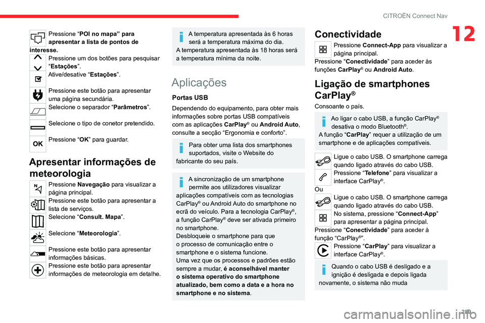 CITROEN JUMPER SPACETOURER 2021  Manual do condutor (in Portuguese) 289
CITROËN Connect Nav
12Pressione “POI no mapa” para 
apresentar a lista de pontos de 
interesse.
Pressione um dos botões para pesquisar 
“Estações ”.
Ative/desative “Estações ”. 

