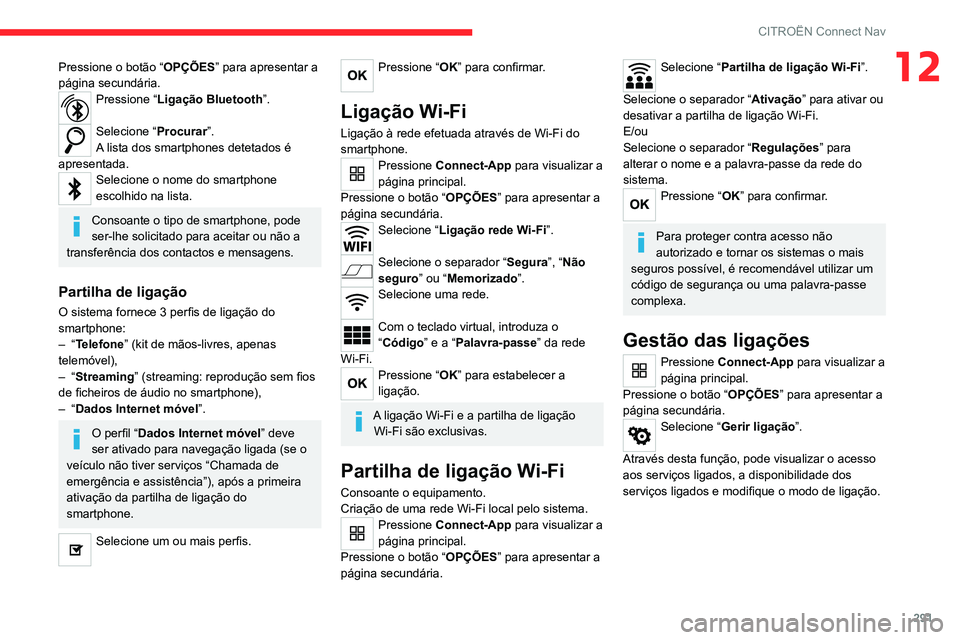 CITROEN JUMPER SPACETOURER 2021  Manual do condutor (in Portuguese) 291
CITROËN Connect Nav
12Pressione o botão “OPÇÕES” para apresentar a 
página secundária.
Pressione “ Ligação Bluetooth ”. 
Selecione “Procurar”.
A lista dos smartphones detetados