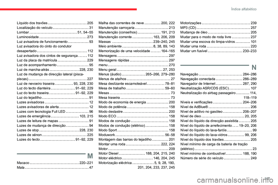 CITROEN JUMPER SPACETOURER 2021 Manual do condutor (in Portuguese) 307
Índice alfabético
Líquido dos travões 205
Localização do veículo
31
Lombar
51, 54–55
Luminosidade
273
Luz avisadora de funcionamento
93
Luz avisadora do cinto do c CITROEN JUMPER SPACETOURER 2021 Manual do condutor (in Portuguese) 307
Índice alfabético
Líquido dos travões 205
Localização do veículo
31
Lombar
51, 54–55
Luminosidade
273
Luz avisadora de funcionamento
93
Luz avisadora do cinto do c