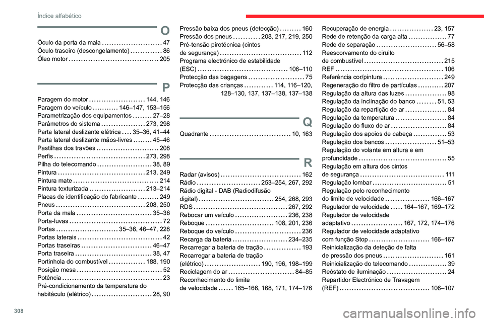 CITROEN JUMPER SPACETOURER 2021 Manual do condutor (in Portuguese) 308
Índice alfabético
O
Óculo da porta da mala 47
Óculo traseiro (descongelamento)
86
Óleo motor
205
P
Paragem do motor 144, 146
Paragem do veículo
146–147, 153–156
Pa CITROEN JUMPER SPACETOURER 2021 Manual do condutor (in Portuguese) 308
Índice alfabético
O
Óculo da porta da mala 47
Óculo traseiro (descongelamento)
86
Óleo motor
205
P
Paragem do motor 144, 146
Paragem do veículo
146–147, 153–156
Pa