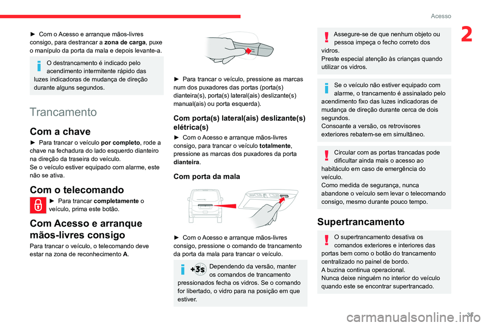CITROEN JUMPER SPACETOURER 2021 Manual do condutor (in Portuguese) 35
Acesso
2► Com o Acesso e arranque mãos-livres
consigo, para destrancar a zona de carga, puxe
o manípulo da porta da mala e depois levante-a.
O destrancamento é indicado pelo
acendimento in CITROEN JUMPER SPACETOURER 2021 Manual do condutor (in Portuguese) 35
Acesso
2► Com o Acesso e arranque mãos-livres
consigo, para destrancar a zona de carga, puxe
o manípulo da porta da mala e depois levante-a.
O destrancamento é indicado pelo
acendimento in