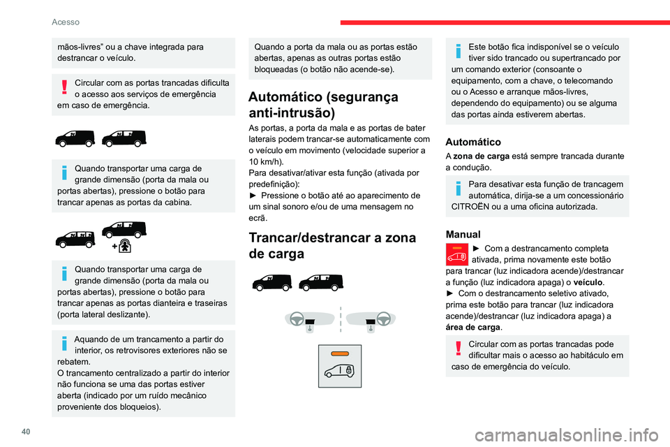 CITROEN JUMPER SPACETOURER 2021 Manual do condutor (in Portuguese) 40
Acesso
mãos-livres” ou a chave integrada para
destrancar o veículo.
Circular com as portas trancadas dificulta
o acesso aos serviços de emergência
em caso de emergência.
Quando transp CITROEN JUMPER SPACETOURER 2021 Manual do condutor (in Portuguese) 40
Acesso
mãos-livres” ou a chave integrada para
destrancar o veículo.
Circular com as portas trancadas dificulta
o acesso aos serviços de emergência
em caso de emergência.
Quando transp