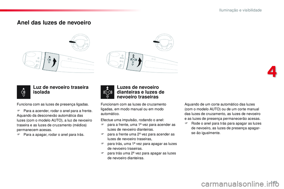 CITROEN JUMPER SPACETOURER 2017  Manual do condutor (in Portuguese) 145
Spacetourer-VP_pt_Chap04_eclairage-et-visibilite_ed01-2016
Anel das luzes de nevoeiro
Luzes de nevoeiro 
dianteiras e luzes de 
nevoeiro traseiras
Luz de nevoeiro traseira 
isolada
F Para a acende