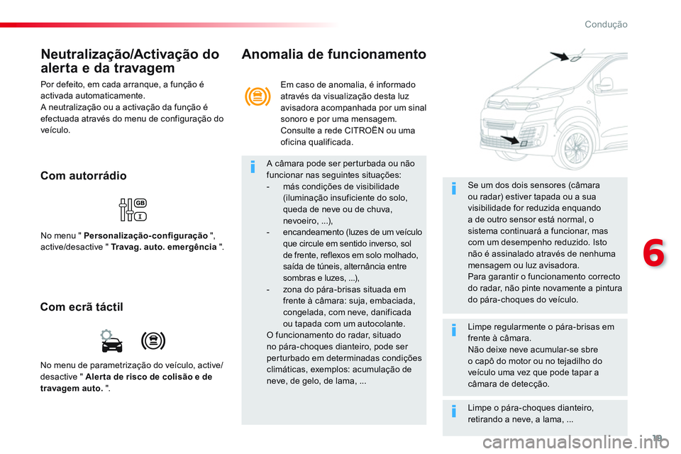 CITROEN JUMPER SPACETOURER 2017  Manual do condutor (in Portuguese) 19
6
Condução
   
Neutralização/Activação do 
alerta e da travagem 
  Por defeito, em cada arranque, a função é 
activada automaticamente. 
  A neutralização ou a activação da função é