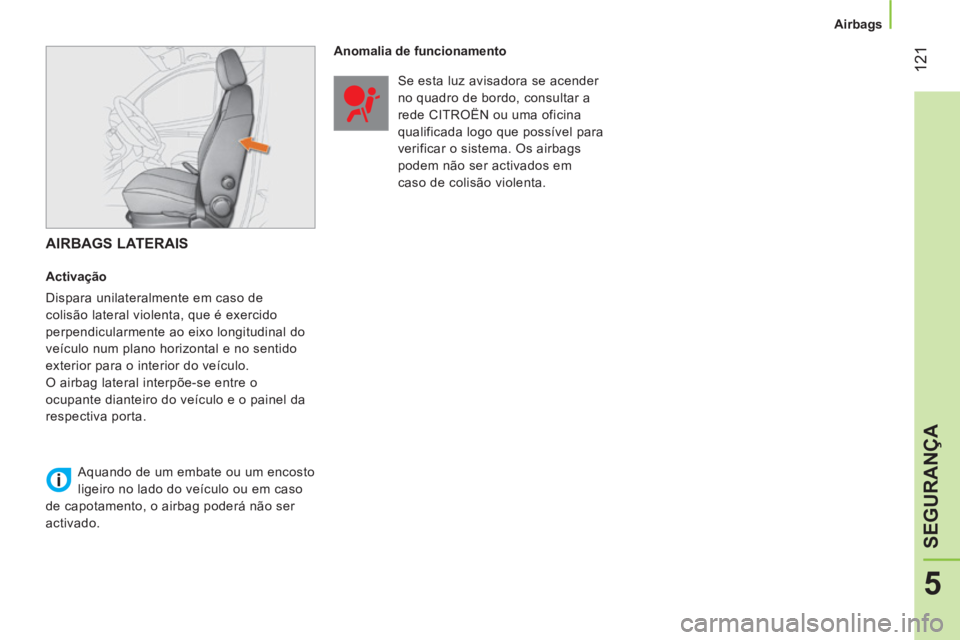 CITROEN NEMO 2013  Manual do condutor (in Portuguese)  121
5
SEGURANÇA
 
 
 
Airbags  
 
 
 
AIRBAGS LATERAIS 
 
 
Activação 
  Dispara unilateralmente em caso de 
colisão lateral violenta, que é exercido 
perpendicularmente ao eixo longitudinal do 