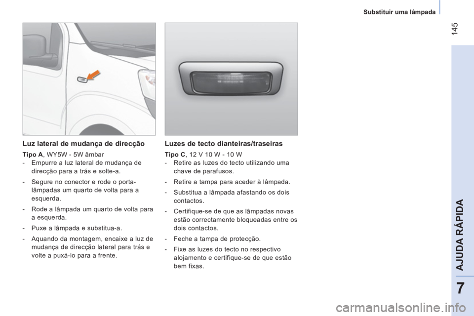 CITROEN NEMO 2013  Manual do condutor (in Portuguese)  145
7
AJUDA RÁPIDA
 
 
 
Substituir uma lâmpada  
 
 
 
Luzes de tecto dianteiras/traseiras 
 
 
Tipo C 
, 12 V 10 W - 10 W 
   
 
-   Retire as luzes do tecto utilizando uma 
chave de parafusos. 
