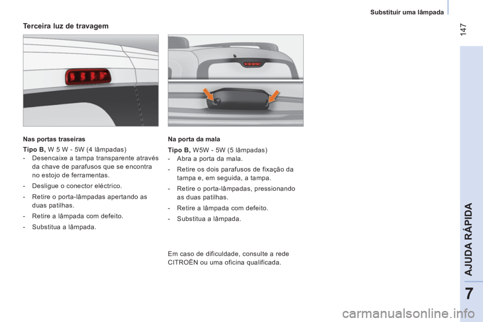 CITROEN NEMO 2013  Manual do condutor (in Portuguese)  147
7
AJUDA RÁPIDA
 
 
 
Substituir uma lâmpada  
 
 
 
Terceira luz de travagem 
 
 
Nas portas traseiras  
 
   
Tipo B , W 5 W - 5W (4 lâmpadas) 
   
 
-   Desencaixe a tampa transparente atrav
