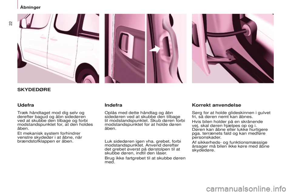 CITROEN BERLINGO MULTISPACE 2016  InstruktionsbØger (in Danish) 22
Berlingo-2-VP_da_Chap03_Pret-a-partir_ed01-2016
SKYDEDØRE
Udefra
træk håndtaget mod dig selv og 
derefter bagud og åbn sidedøren 
ved at skubbe den tilbage og forbi 
modstandspunktet for
, at 