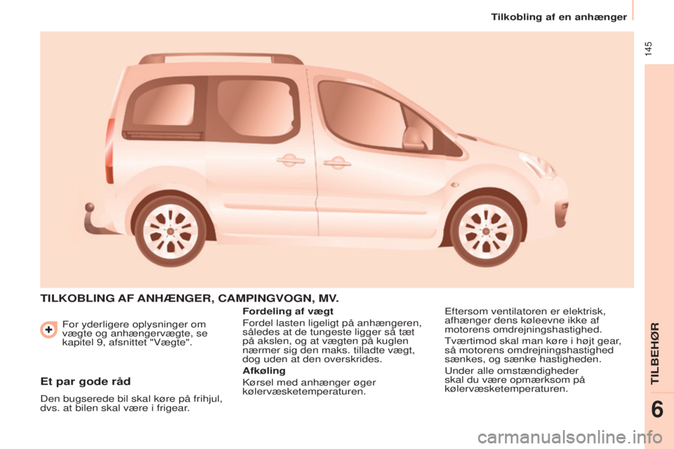 CITROEN BERLINGO MULTISPACE 2015  InstruktionsbØger (in Danish)  145
Berlingo-2-VP_da_Chap06_Accessoire_ed01-2015
For yderligere oplysninger om 
vægte og anhængervægte, se 
kapitel 9, afsnittet "Vægte".
TILKOBLInG Af AnHÆnGER, CAm PI n GVOG n, m V.
fo