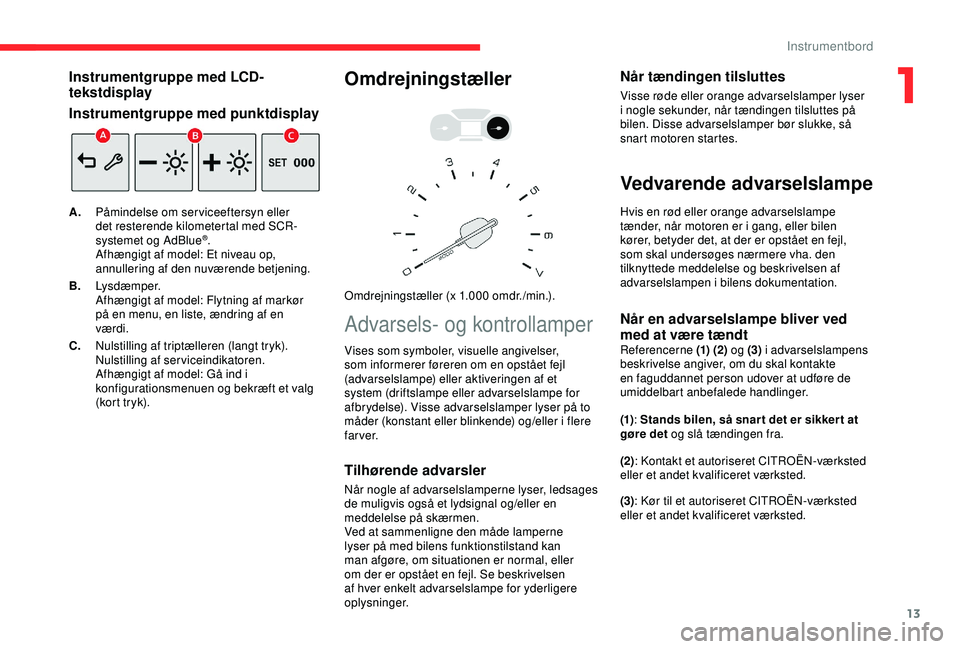 CITROEN BERLINGO VAN 2019 InstruktionsbØger (in Danish) 13
Instrumentgruppe med LCD-
tekstdisplay
Instrumentgruppe med punktdisplay
A.Påmindelse om serviceeftersyn eller
det resterende kilometertal med SCR-
systemet og AdBlue
®.
Afhængigt af model: Et CITROEN BERLINGO VAN 2019 InstruktionsbØger (in Danish) 13
Instrumentgruppe med LCD-
tekstdisplay
Instrumentgruppe med punktdisplay
A.Påmindelse om serviceeftersyn eller
det resterende kilometertal med SCR-
systemet og AdBlue
®.
Afhængigt af model: Et