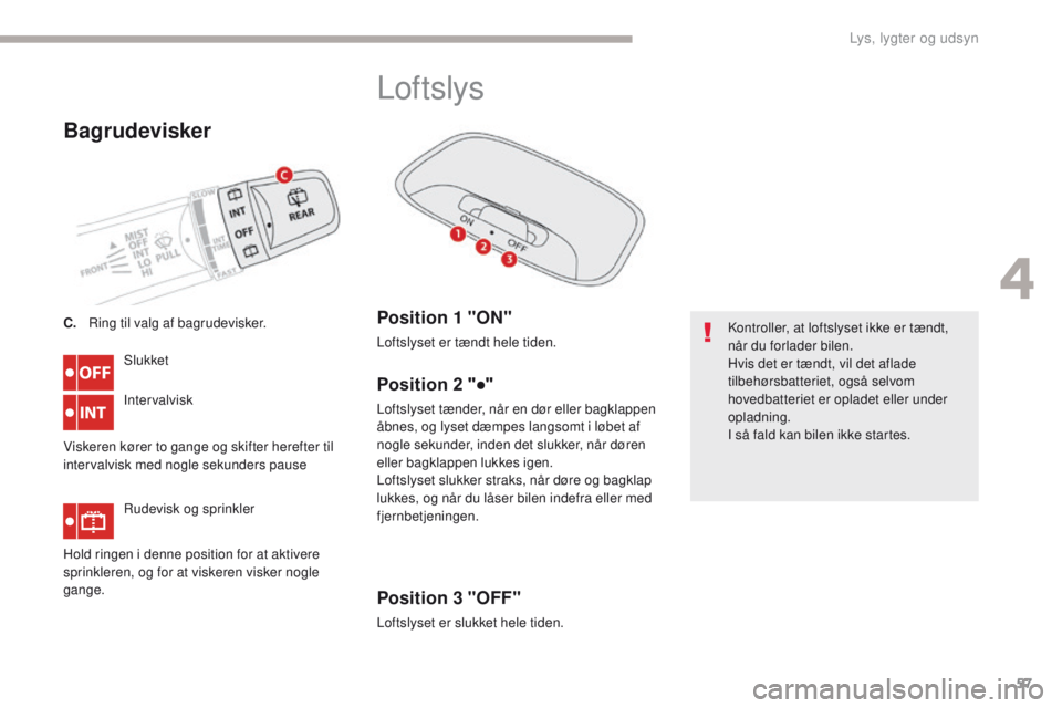 CITROEN C-ZERO 2017  InstruktionsbØger (in Danish) 57
C-Zero_da_Chap04_eclairage-et-visibilite_ed01-2016
Bagrudevisker
Slukket
Intervalvisk
Viskeren kører to gange og skifter herefter til 
intervalvisk med nogle sekunders pause Rudevisk og sprinkler
