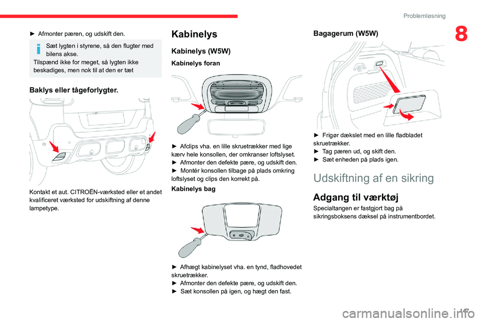 CITROEN C3 AIRCROSS 2021  InstruktionsbØger (in Danish) 147
Problemløsning
8► Afmonter pæren, og udskift den.
Sæt lygten i styrene, så den flugter med 
bilens akse.
Tilspænd ikke for meget, så lygten ikke 
beskadiges, men nok til at den er tæt
Bak