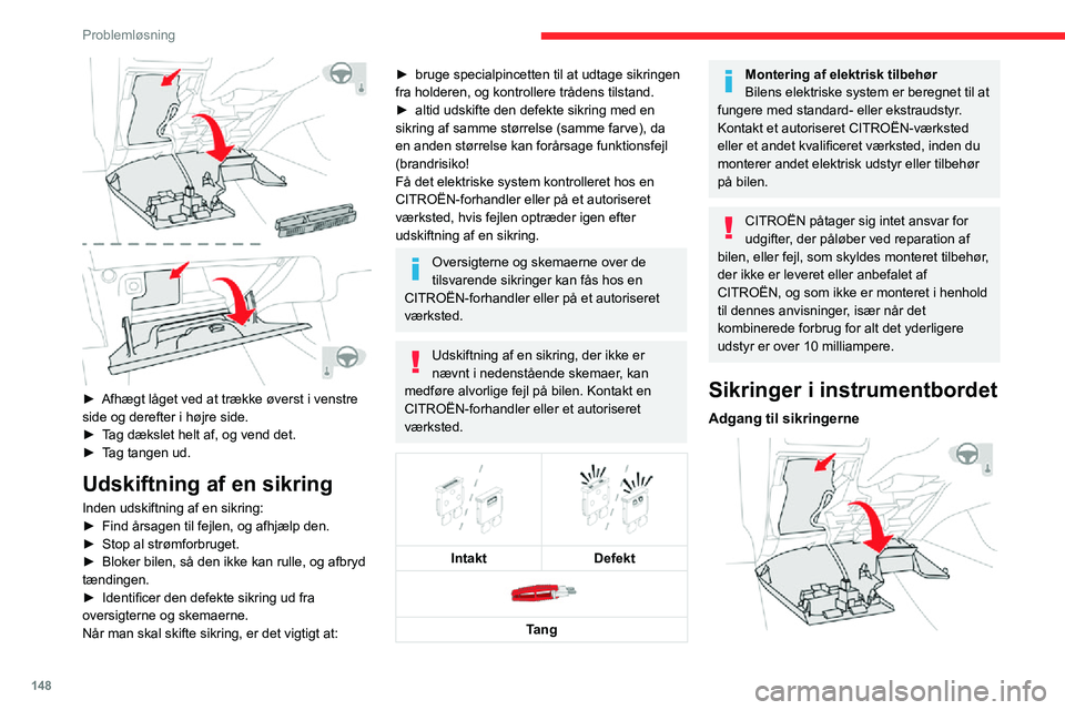 CITROEN C3 AIRCROSS 2021  InstruktionsbØger (in Danish) 148
Problemløsning
De 2 sikringsbokse sidder i den nederste del af instrumentbordet under rattet.► Afhægt låget ved at trække øverst i venstre side og derefter i højre side. 
 
De 2 sikringsbo