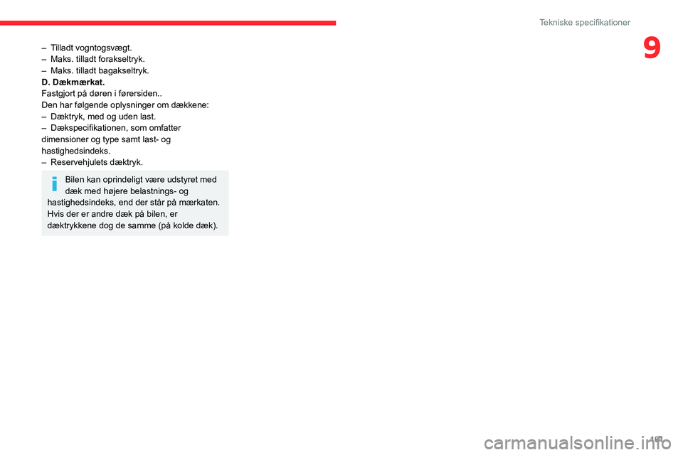 CITROEN C3 AIRCROSS 2021  InstruktionsbØger (in Danish) 161
Tekniske specifikationer
9– Tilladt vogntogsvægt.– Maks. tilladt forakseltryk.– Maks. tilladt bagakseltryk.D. Dækmærkat.
Fastgjort på døren i førersiden..
Den har følgende oplysninger